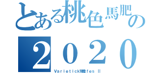 とある桃色馬肥Ｚの２０２０年 初ミサ（Ｖａｒｉｅｔｉｃｋ現象ｆｅｓ Ⅱ）