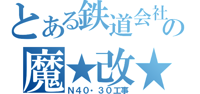 とある鉄道会社の魔★改★造（Ｎ４０・３０工事）