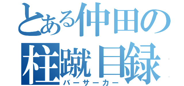 とある仲田の柱蹴目録（バーサーカー）