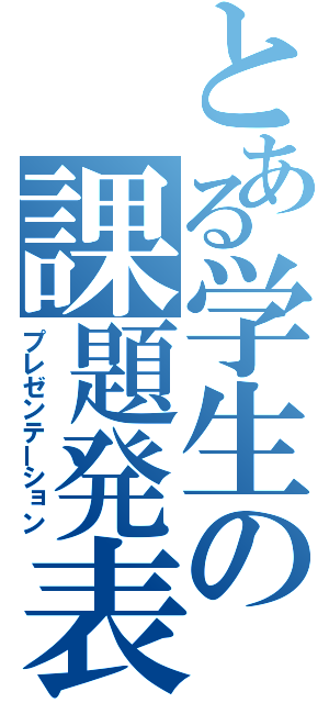 とある学生の課題発表（プレゼンテーション）