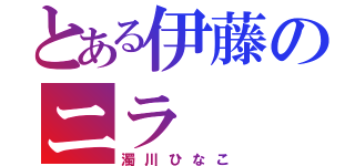 とある伊藤のニラ（濁川ひなこ）