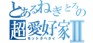 とあるねぎとろの超愛好家Ⅱ（モットタベタイ）