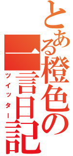 とある橙色の一言日記（ツイッター）