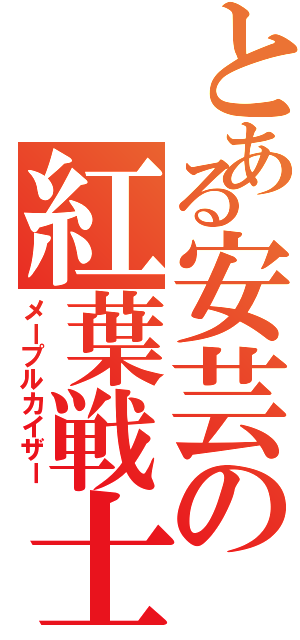 とある安芸の紅葉戦士（メープルカイザー）