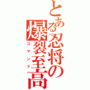 とある忍将の爆裂至高拳（コマンド）