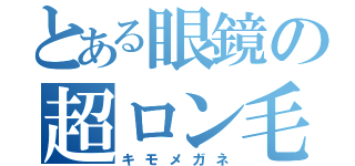 とある眼鏡の超ロン毛（キモメガネ）