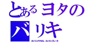 とあるヨタのバリキ（ガッツンアクセル、カックンブレーキ）
