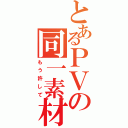 とあるＰＶの同一素材（もう許して）