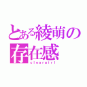 とある綾萌の存在感（ｃｌｅａｒｇｉｒｌ）