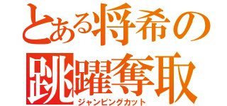 とある将希の跳躍奪取（ジャンピングカット）