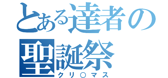 とある達者の聖誕祭（クリ○マス）