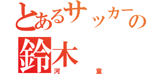 とあるサッカー部顧問の鈴木（河童）