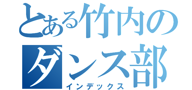 とある竹内のダンス部三年間（インデックス）