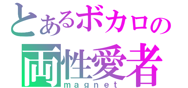 とあるボカロの両性愛者（ｍａｇｎｅｔ）