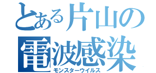 とある片山の電波感染（モンスターウイルス）