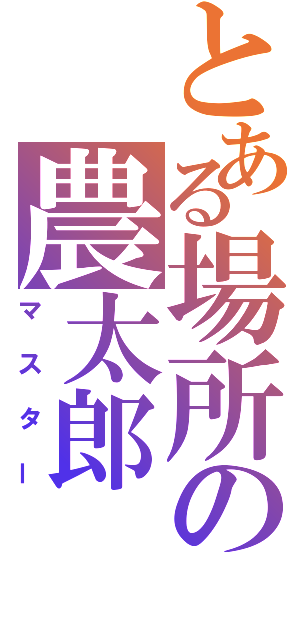 とある場所の農太郎（マスター）