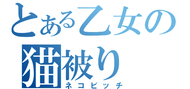 とある乙女の猫被り（ネコビッチ）