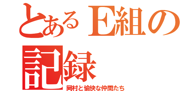 とあるＥ組の記録（岡村と愉快な仲間たち）