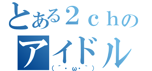 とある２ｃｈのアイドル（（´・ω・｀））