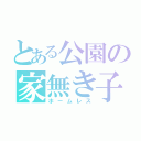 とある公園の家無き子（ホームレス）