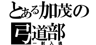 とある加茂の弓道部（一射入魂）