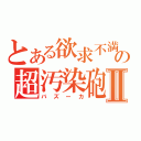 とある欲求不満の超汚染砲Ⅱ（バズーカ）