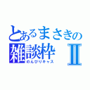 とあるまさきの雑談枠Ⅱ（のんびりキャス）