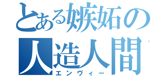 とある嫉妬の人造人間（エンヴィー）