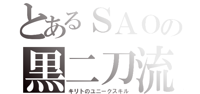 とあるＳＡＯの黒二刀流（キリトのユニークスキル）