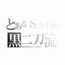 とあるＳＡＯの黒二刀流（キリトのユニークスキル）