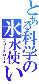 とある科学の氷水使い（フリーズローズ）