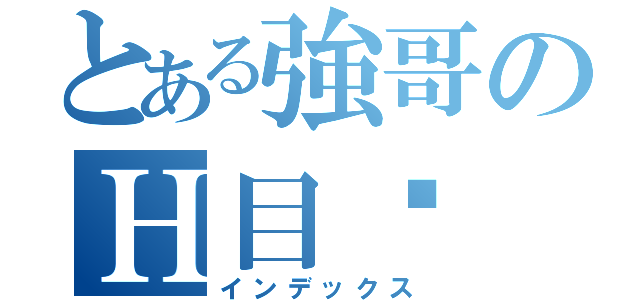 とある強哥のＨ目錄（インデックス）