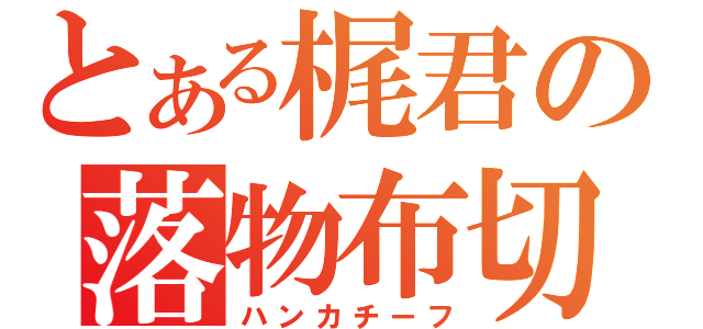 とある梶君の落物布切（ハンカチーフ）