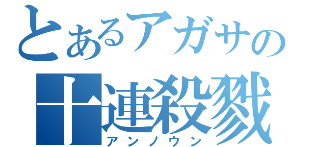 とあるアガサの十連殺戮（アンノウン）