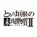 とある垣根の未現物質Ⅱ（ダークマター）