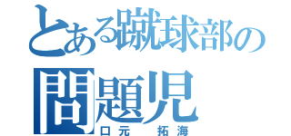 とある蹴球部の問題児（口元 拓海）