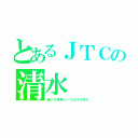 とあるＪＴＣの清水（俺こそ世界に一つだけの花だ）