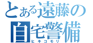 とある遠藤の自宅警備（ヒキコモリ）