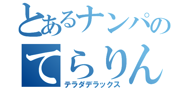 とあるナンパのてらりん（テラダデラックス）