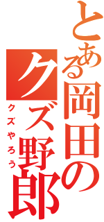 とある岡田のクズ野郎Ⅱ（クズやろう）