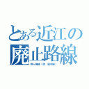 とある近江の廃止路線（野ヶ崎線（現　船木線））