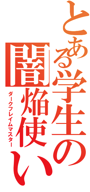 とある学生の闇焔使い（ダークフレイムマスター）