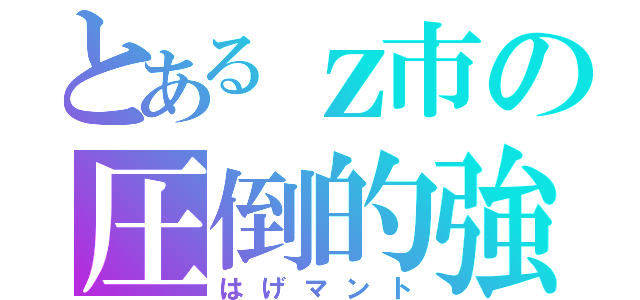 とあるｚ市の圧倒的強さ（はげマント）