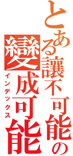 とある讓不可能の變成可能（インデックス）