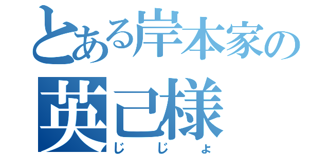 とある岸本家の英己様（じじょ）