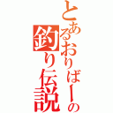 とあるおりばーの釣り伝説（）