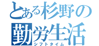 とある杉野の勤労生活（シフトタイム）