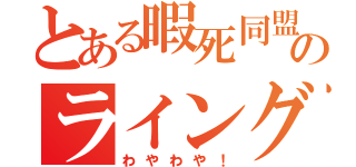 とある暇死同盟のライングループ（わやわや！）