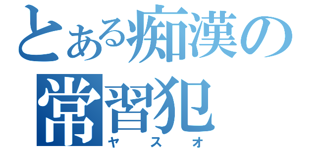 とある痴漢の常習犯（ヤスオ）