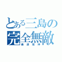 とある三島の完全無敵（最速風神）